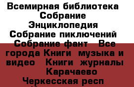 Всемирная библиотека. Собрание. Энциклопедия. Собрание пиключений. Собрание фант - Все города Книги, музыка и видео » Книги, журналы   . Карачаево-Черкесская респ.,Карачаевск г.